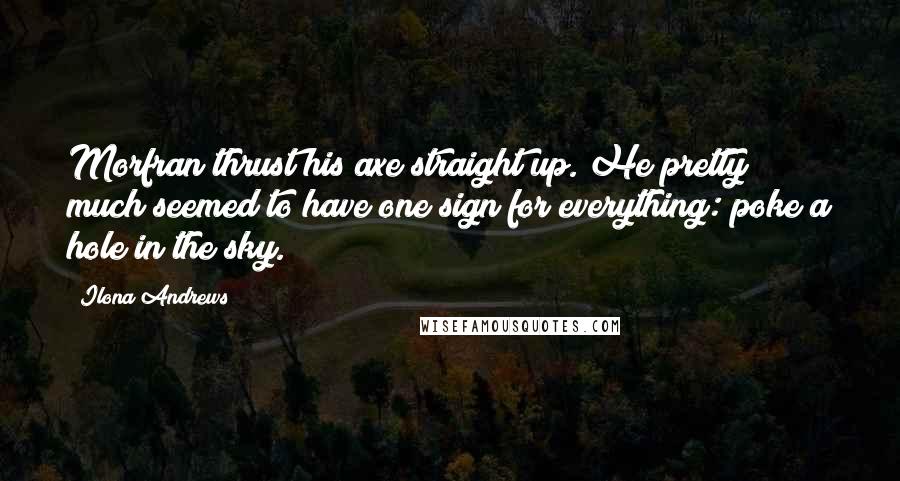 Ilona Andrews Quotes: Morfran thrust his axe straight up. He pretty much seemed to have one sign for everything: poke a hole in the sky.