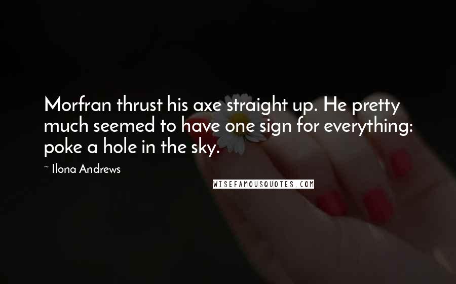 Ilona Andrews Quotes: Morfran thrust his axe straight up. He pretty much seemed to have one sign for everything: poke a hole in the sky.