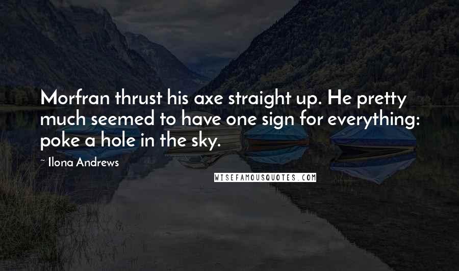 Ilona Andrews Quotes: Morfran thrust his axe straight up. He pretty much seemed to have one sign for everything: poke a hole in the sky.