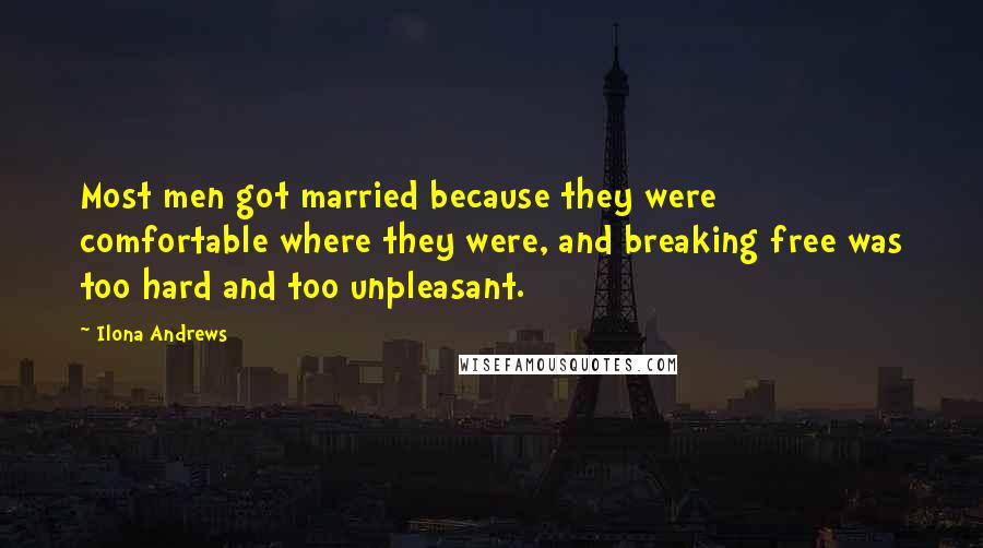 Ilona Andrews Quotes: Most men got married because they were comfortable where they were, and breaking free was too hard and too unpleasant.