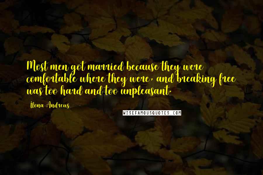 Ilona Andrews Quotes: Most men got married because they were comfortable where they were, and breaking free was too hard and too unpleasant.