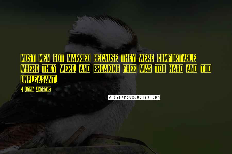 Ilona Andrews Quotes: Most men got married because they were comfortable where they were, and breaking free was too hard and too unpleasant.