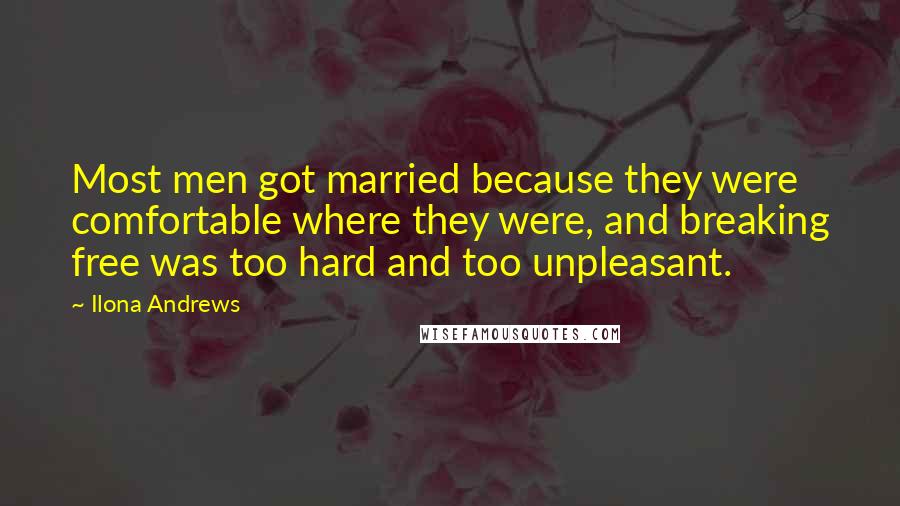 Ilona Andrews Quotes: Most men got married because they were comfortable where they were, and breaking free was too hard and too unpleasant.