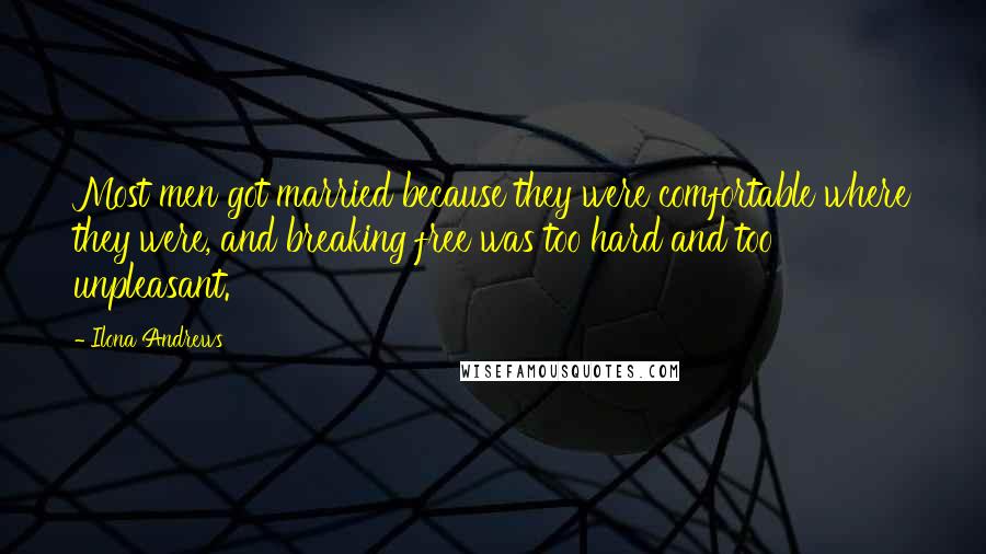 Ilona Andrews Quotes: Most men got married because they were comfortable where they were, and breaking free was too hard and too unpleasant.