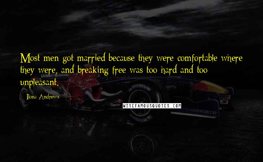 Ilona Andrews Quotes: Most men got married because they were comfortable where they were, and breaking free was too hard and too unpleasant.