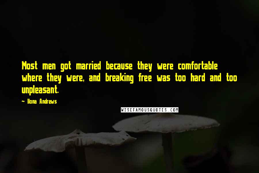 Ilona Andrews Quotes: Most men got married because they were comfortable where they were, and breaking free was too hard and too unpleasant.