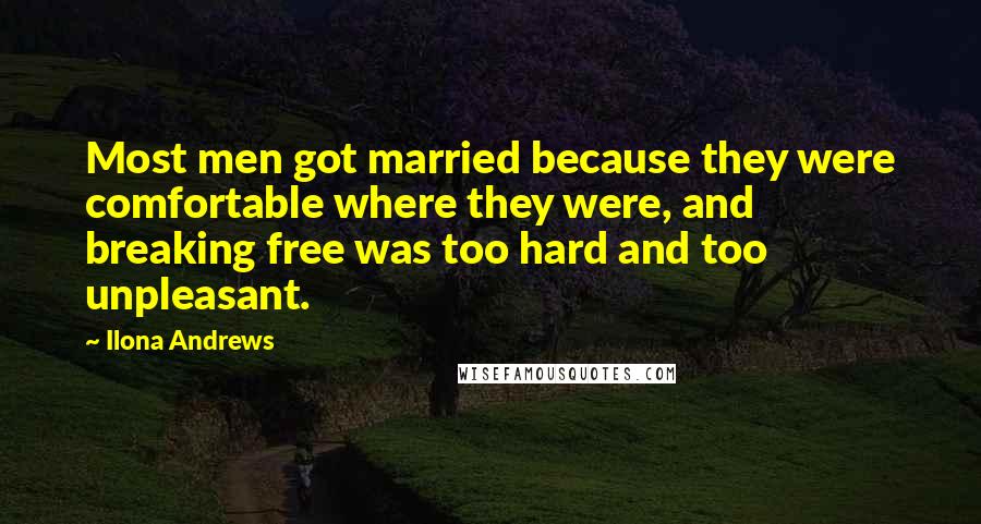 Ilona Andrews Quotes: Most men got married because they were comfortable where they were, and breaking free was too hard and too unpleasant.