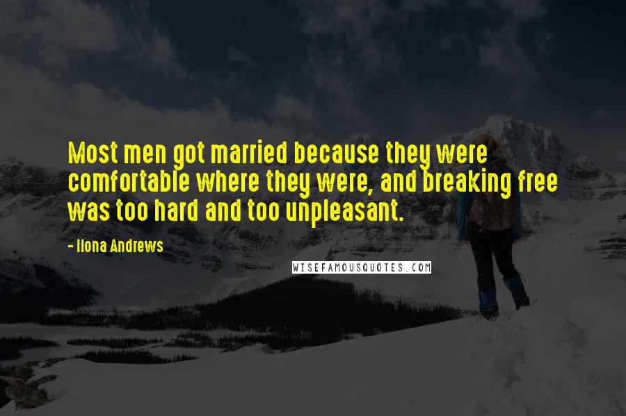 Ilona Andrews Quotes: Most men got married because they were comfortable where they were, and breaking free was too hard and too unpleasant.