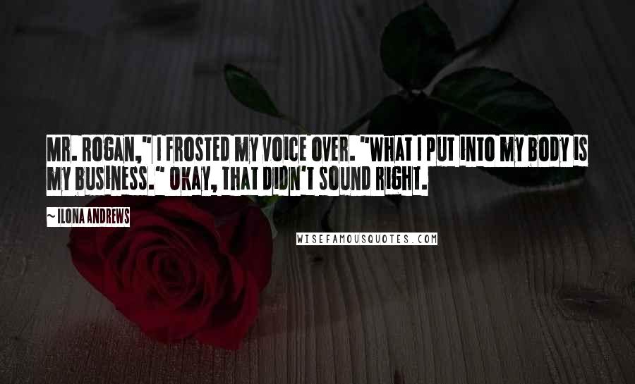 Ilona Andrews Quotes: Mr. Rogan," I frosted my voice over. "What I put into my body is my business." Okay, that didn't sound right.