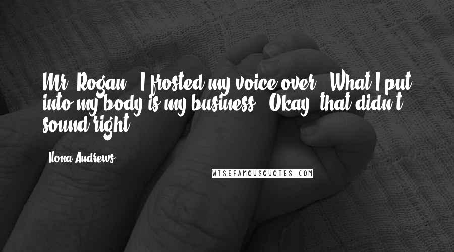 Ilona Andrews Quotes: Mr. Rogan," I frosted my voice over. "What I put into my body is my business." Okay, that didn't sound right.