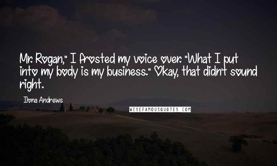 Ilona Andrews Quotes: Mr. Rogan," I frosted my voice over. "What I put into my body is my business." Okay, that didn't sound right.