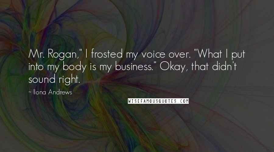 Ilona Andrews Quotes: Mr. Rogan," I frosted my voice over. "What I put into my body is my business." Okay, that didn't sound right.