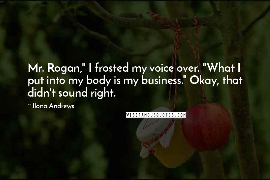 Ilona Andrews Quotes: Mr. Rogan," I frosted my voice over. "What I put into my body is my business." Okay, that didn't sound right.