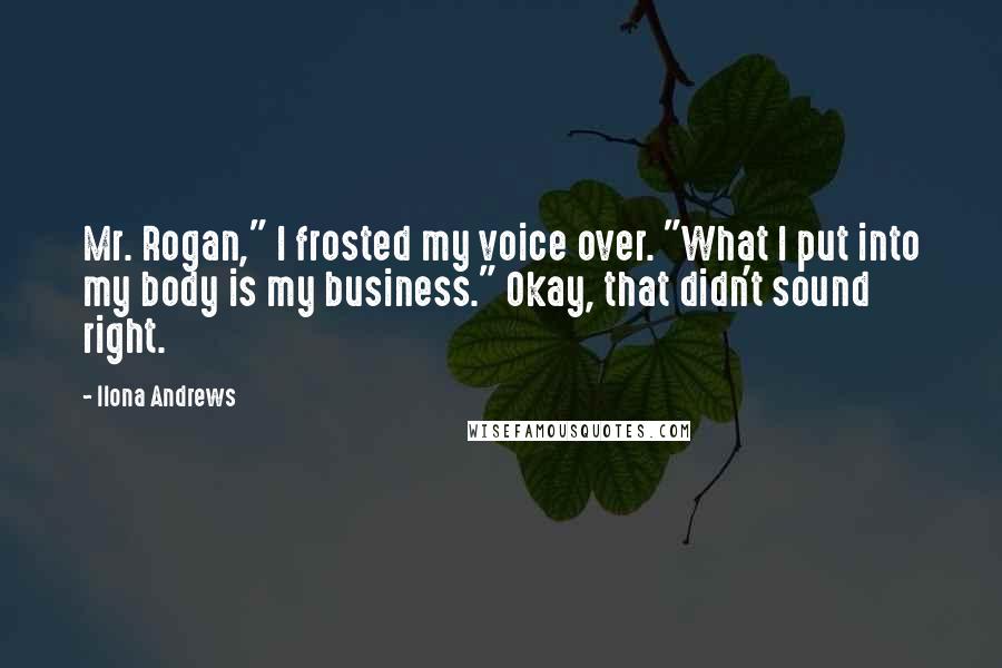 Ilona Andrews Quotes: Mr. Rogan," I frosted my voice over. "What I put into my body is my business." Okay, that didn't sound right.