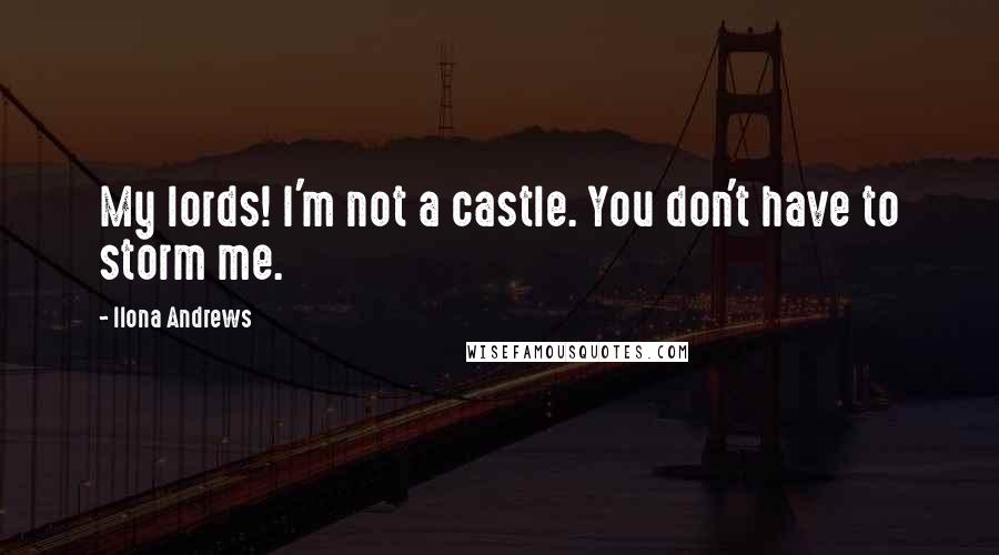 Ilona Andrews Quotes: My lords! I'm not a castle. You don't have to storm me.