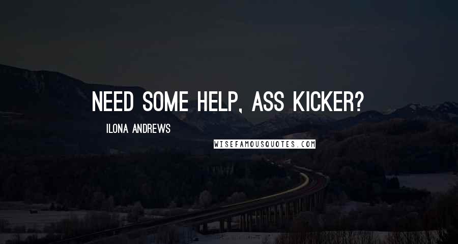 Ilona Andrews Quotes: Need some help, Ass Kicker?