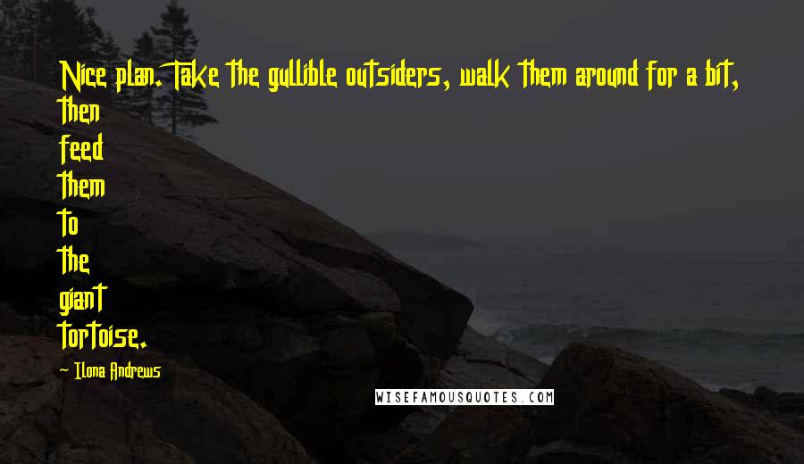 Ilona Andrews Quotes: Nice plan. Take the gullible outsiders, walk them around for a bit, then feed them to the giant tortoise.