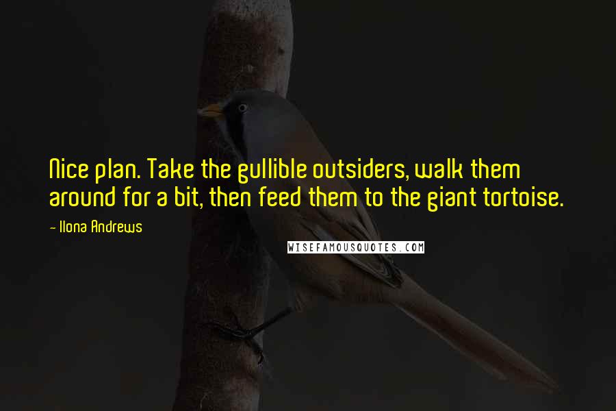 Ilona Andrews Quotes: Nice plan. Take the gullible outsiders, walk them around for a bit, then feed them to the giant tortoise.