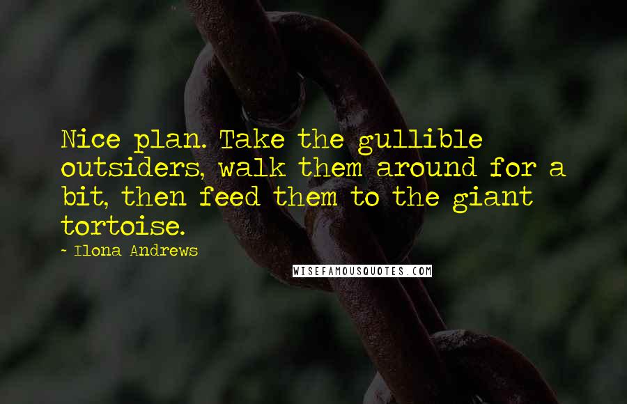 Ilona Andrews Quotes: Nice plan. Take the gullible outsiders, walk them around for a bit, then feed them to the giant tortoise.