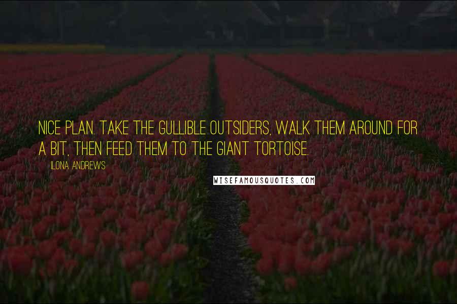 Ilona Andrews Quotes: Nice plan. Take the gullible outsiders, walk them around for a bit, then feed them to the giant tortoise.