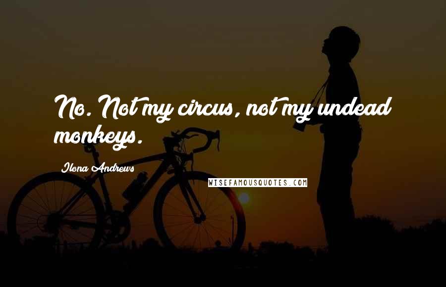 Ilona Andrews Quotes: No. Not my circus, not my undead monkeys.