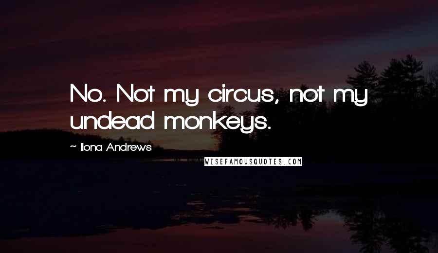 Ilona Andrews Quotes: No. Not my circus, not my undead monkeys.