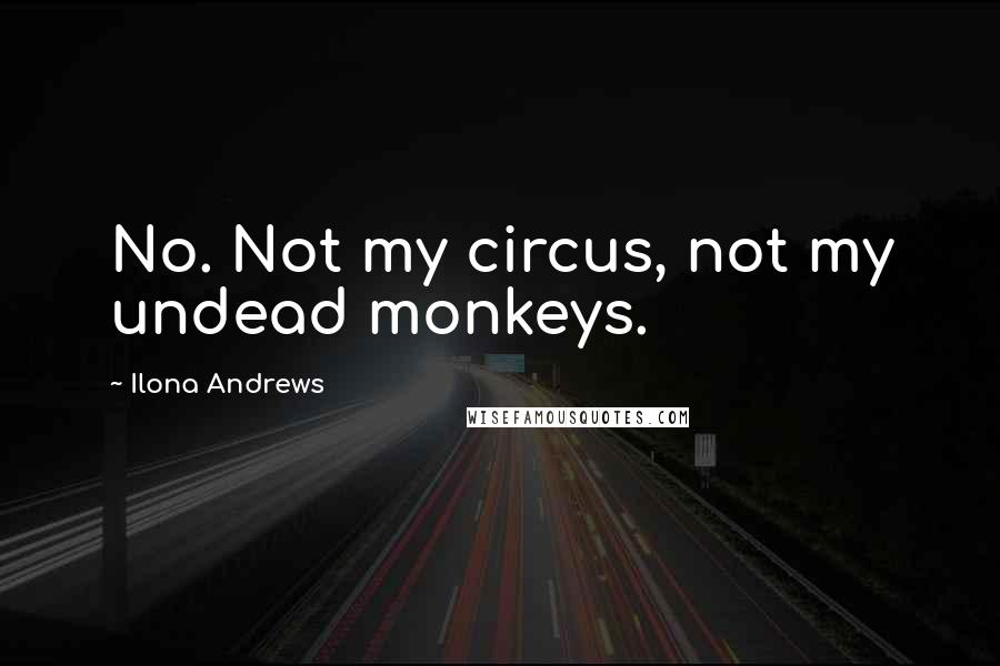 Ilona Andrews Quotes: No. Not my circus, not my undead monkeys.