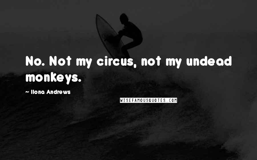 Ilona Andrews Quotes: No. Not my circus, not my undead monkeys.