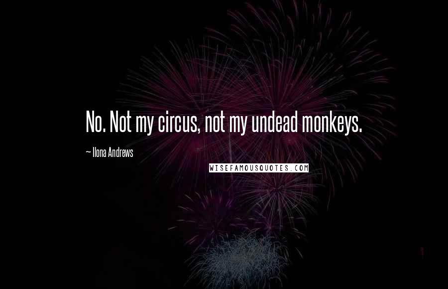 Ilona Andrews Quotes: No. Not my circus, not my undead monkeys.