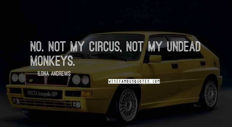 Ilona Andrews Quotes: No. Not my circus, not my undead monkeys.