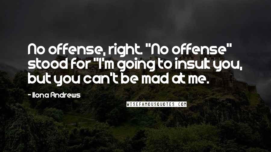 Ilona Andrews Quotes: No offense, right. "No offense" stood for "I'm going to insult you, but you can't be mad at me.