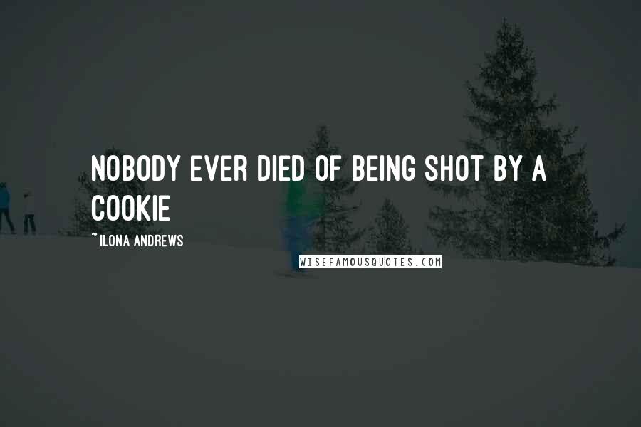 Ilona Andrews Quotes: Nobody ever died of being shot by a cookie