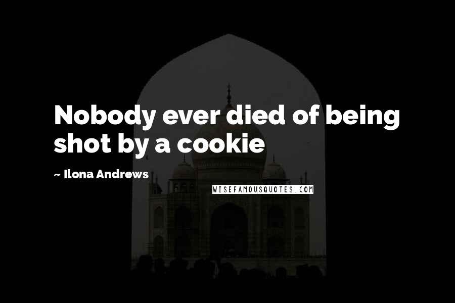 Ilona Andrews Quotes: Nobody ever died of being shot by a cookie