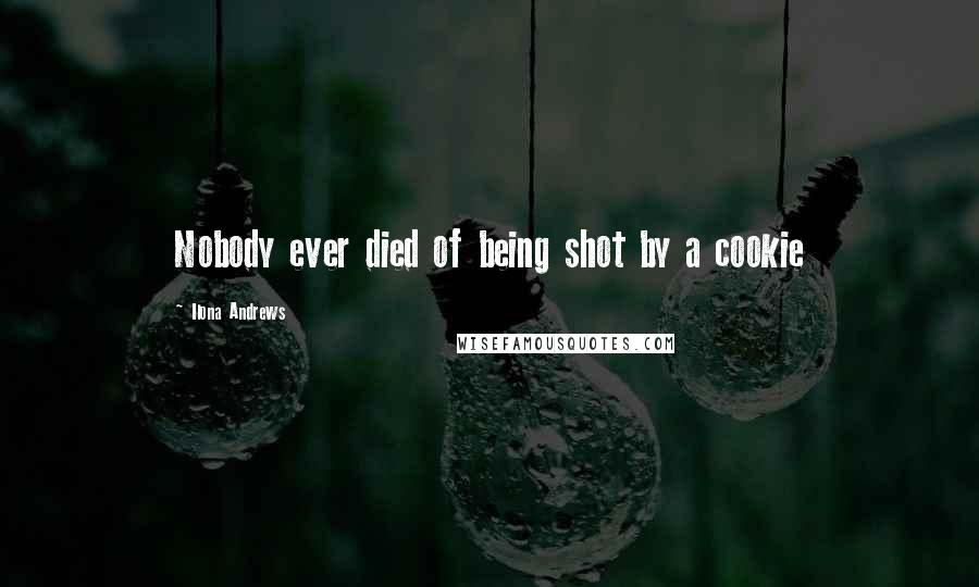 Ilona Andrews Quotes: Nobody ever died of being shot by a cookie