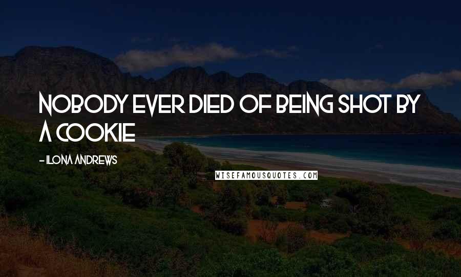 Ilona Andrews Quotes: Nobody ever died of being shot by a cookie