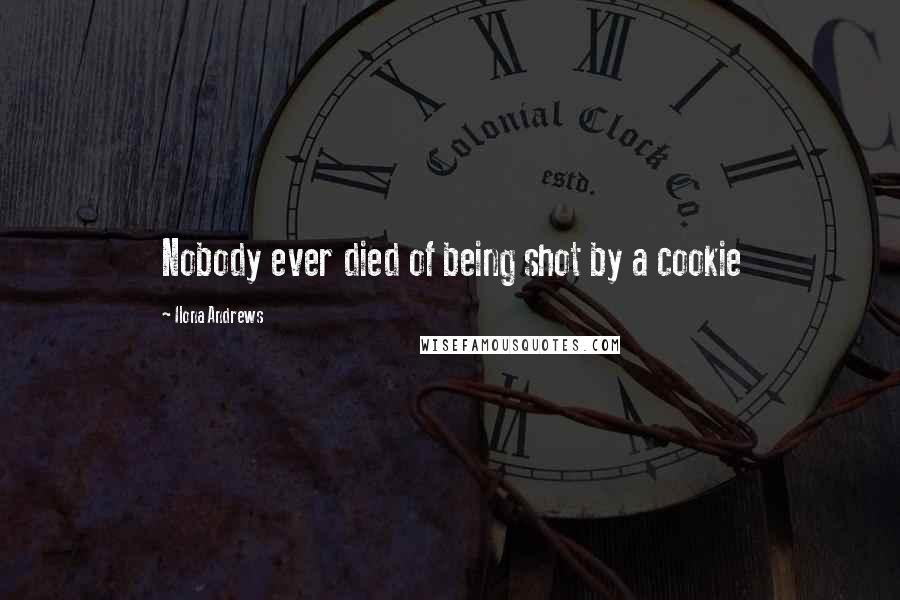 Ilona Andrews Quotes: Nobody ever died of being shot by a cookie