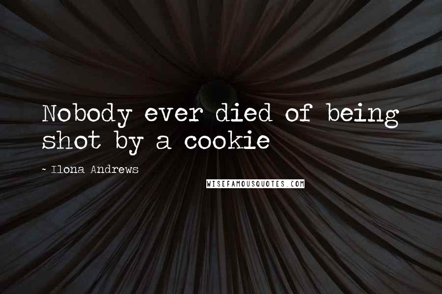 Ilona Andrews Quotes: Nobody ever died of being shot by a cookie