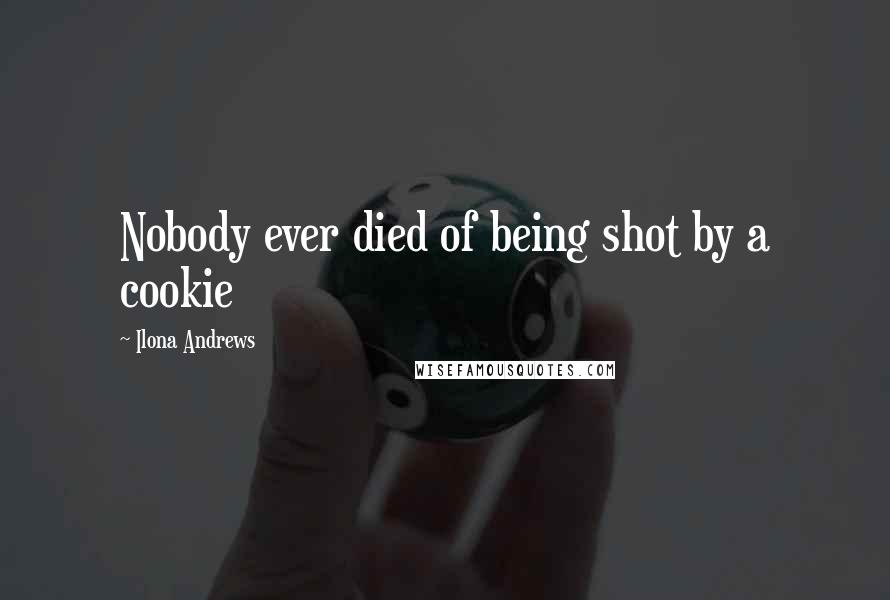 Ilona Andrews Quotes: Nobody ever died of being shot by a cookie