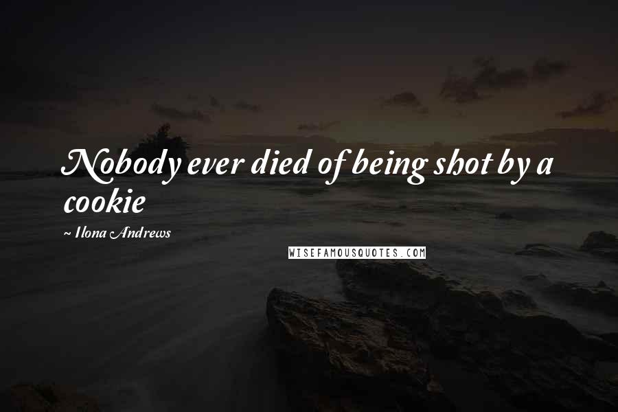 Ilona Andrews Quotes: Nobody ever died of being shot by a cookie