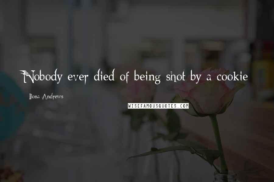 Ilona Andrews Quotes: Nobody ever died of being shot by a cookie