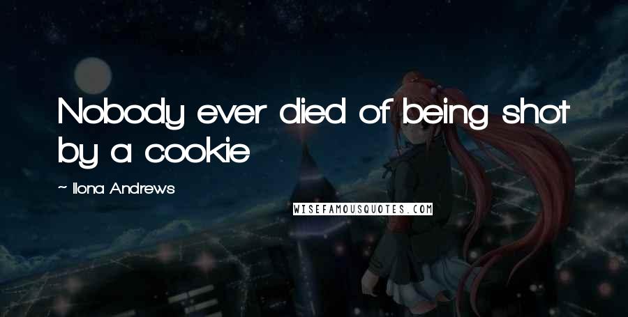 Ilona Andrews Quotes: Nobody ever died of being shot by a cookie