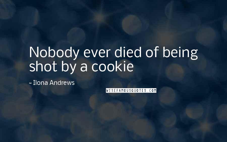 Ilona Andrews Quotes: Nobody ever died of being shot by a cookie