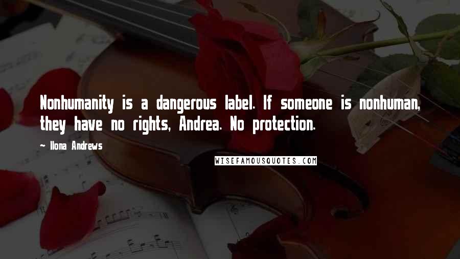 Ilona Andrews Quotes: Nonhumanity is a dangerous label. If someone is nonhuman, they have no rights, Andrea. No protection.