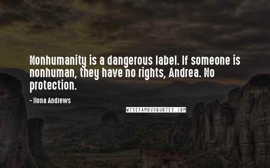 Ilona Andrews Quotes: Nonhumanity is a dangerous label. If someone is nonhuman, they have no rights, Andrea. No protection.