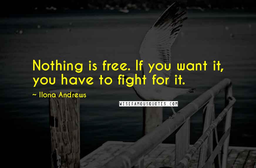 Ilona Andrews Quotes: Nothing is free. If you want it, you have to fight for it.