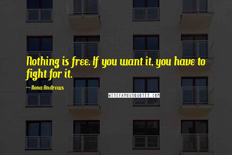 Ilona Andrews Quotes: Nothing is free. If you want it, you have to fight for it.