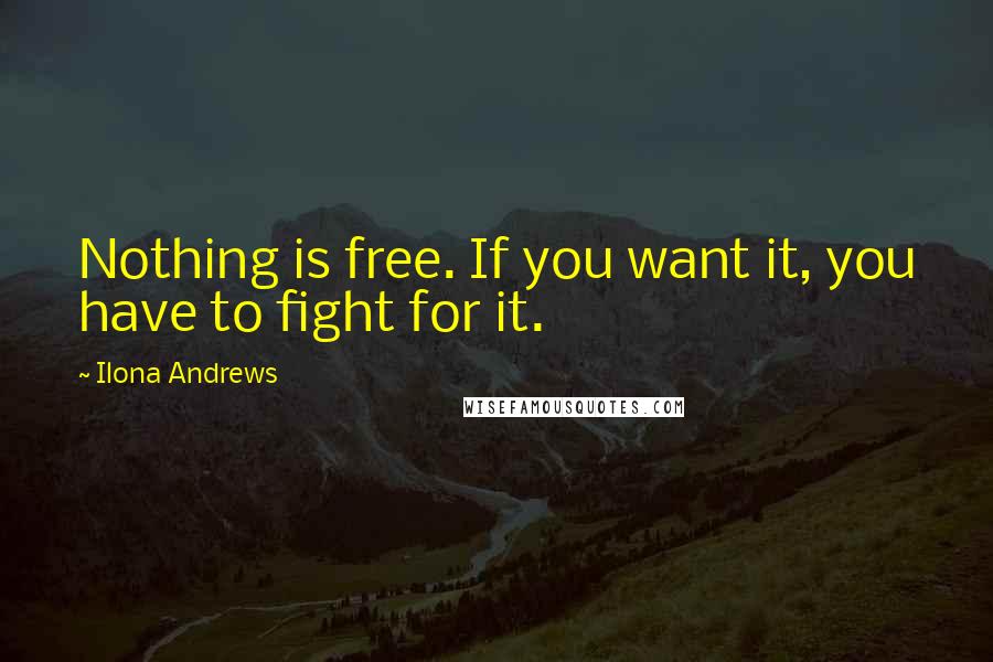 Ilona Andrews Quotes: Nothing is free. If you want it, you have to fight for it.