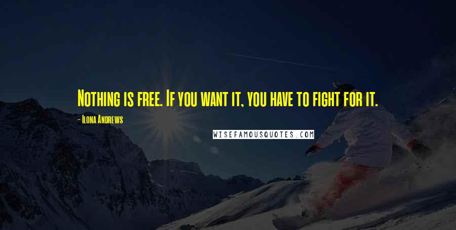 Ilona Andrews Quotes: Nothing is free. If you want it, you have to fight for it.