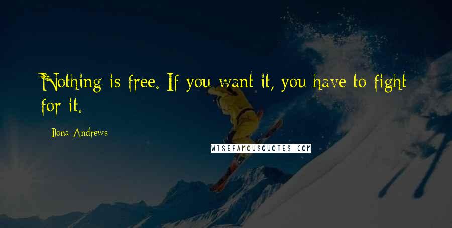 Ilona Andrews Quotes: Nothing is free. If you want it, you have to fight for it.