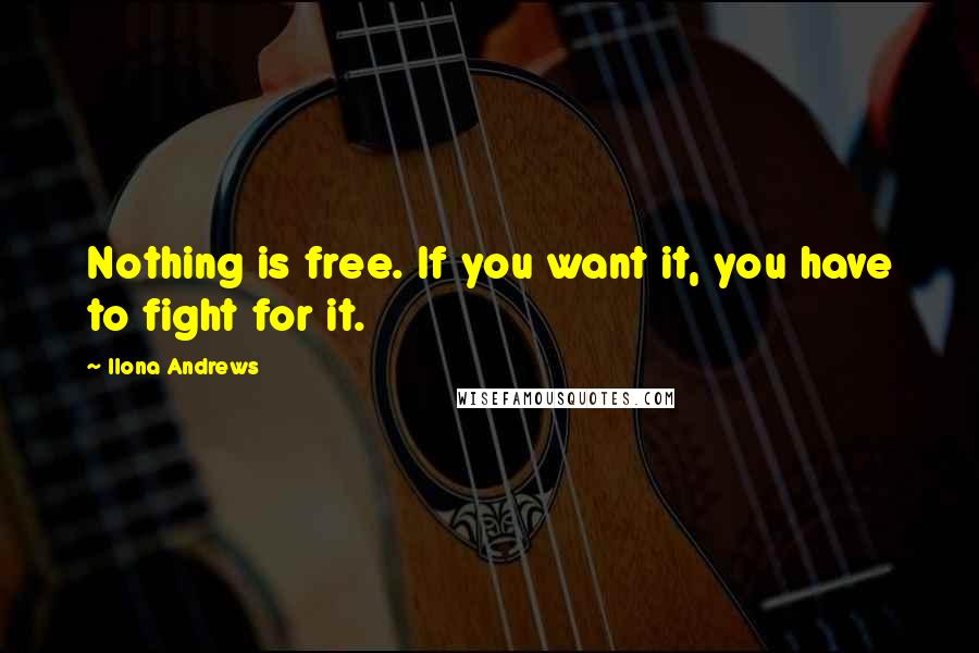 Ilona Andrews Quotes: Nothing is free. If you want it, you have to fight for it.